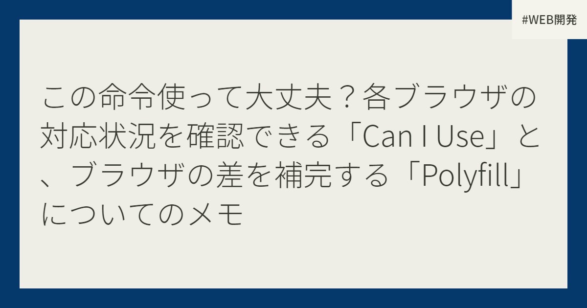 この命令使って大丈夫？各ブラウザの対応状況を確認できる「Can I Use」と、ブラウザの差を補完する「Polyfill」についてのメモ