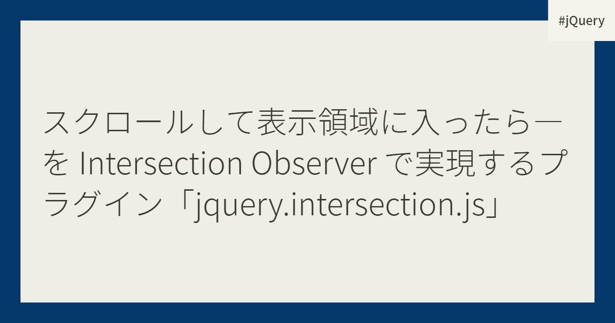 スクロールして表示領域に入ったら―を Intersection Observer で実現するプラグイン「jquery.intersection.js」