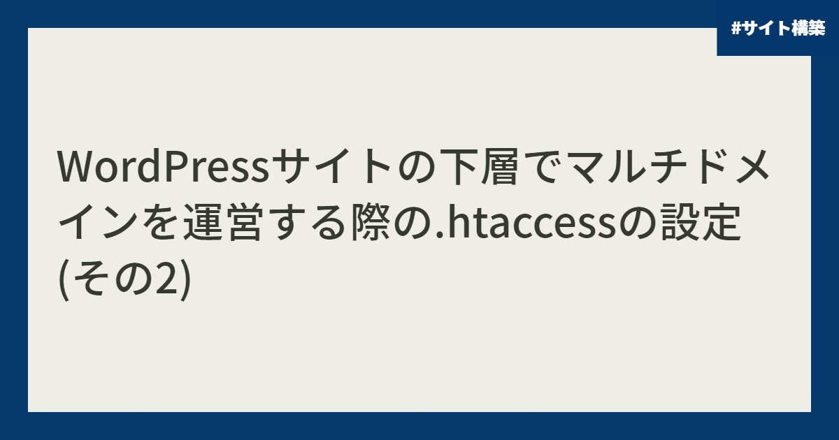 WordPressサイトの下層でマルチドメインを運営する際の.htaccessの設定 (その2)
