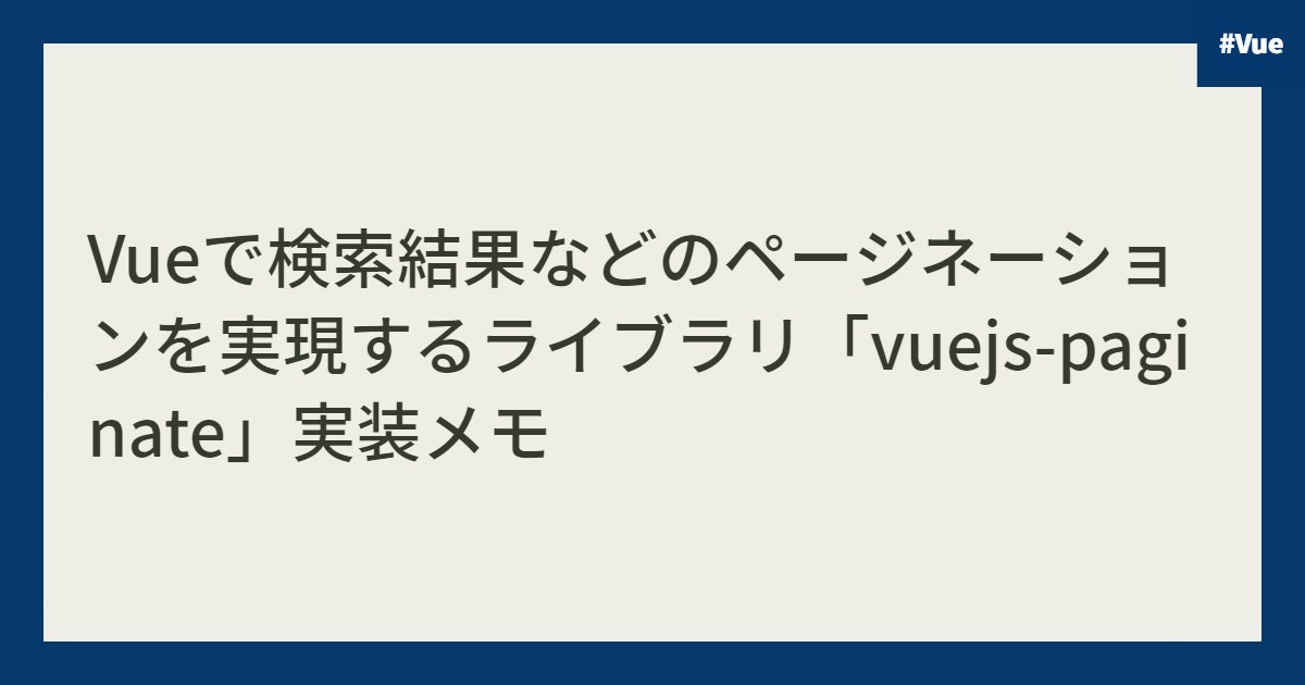 Vueで検索結果などのページネーションを実現するライブラリ「vuejs-paginate」実装メモ