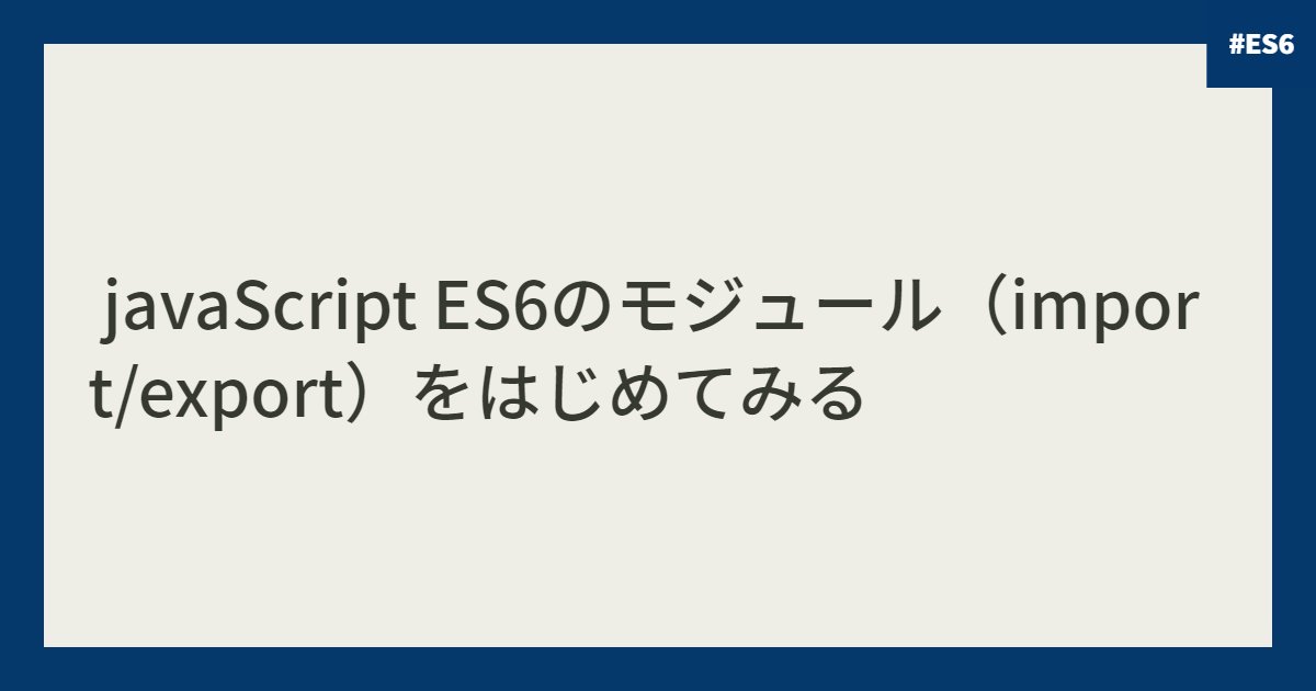  javaScript ES6のモジュール（import/export）をはじめてみる